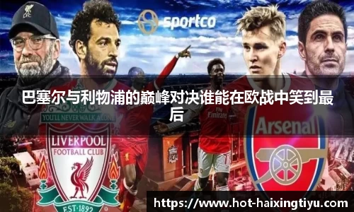 巴塞尔与利物浦的巅峰对决谁能在欧战中笑到最后