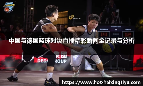 中国与德国篮球对决直播精彩瞬间全记录与分析